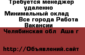 Требуется менеджер удаленно › Минимальный оклад ­ 15 000 - Все города Работа » Вакансии   . Челябинская обл.,Аша г.